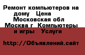 Ремонт компьютеров на дому › Цена ­ 250 - Московская обл., Москва г. Компьютеры и игры » Услуги   